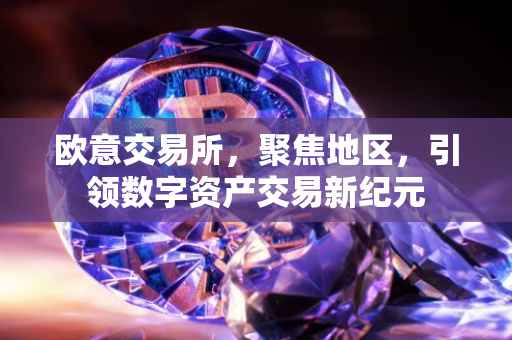 欧意交易所，聚焦地区，引领数字资产交易新纪元
