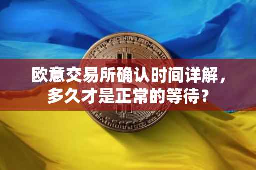 欧意交易所确认时间详解，多久才是正常的等待？