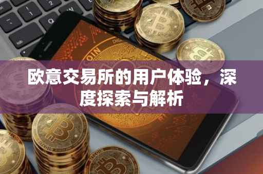欧意交易所的用户体验，深度探索与解析