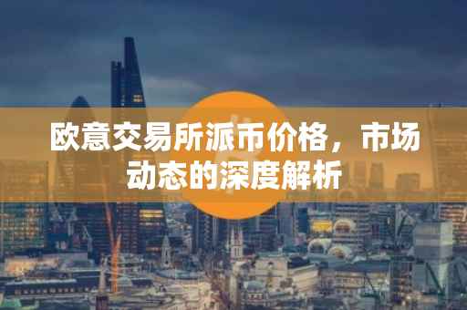 欧意交易所派币价格，市场动态的深度解析