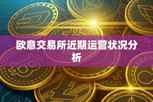 欧意交易所近期运营状况分析