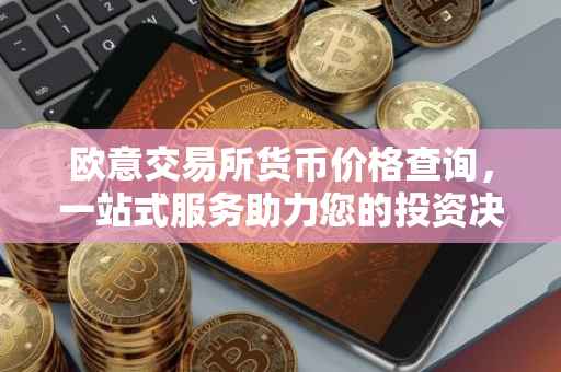 欧意交易所货币价格查询，一站式服务助力您的投资决策