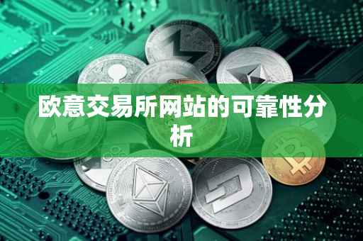 欧意交易所网站的可靠性分析
