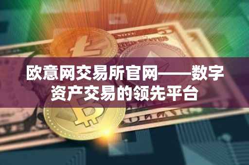 欧意网交易所官网——数字资产交易的领先平台