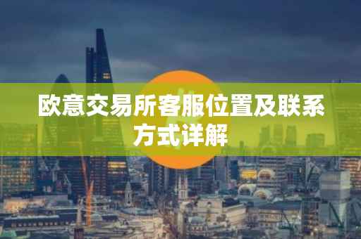 欧意交易所客服位置及联系方式详解