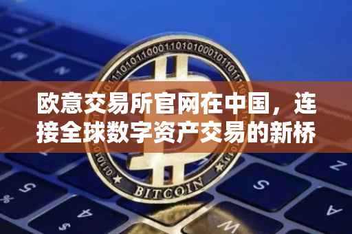 欧意交易所官网在中国，连接全球数字资产交易的新桥梁