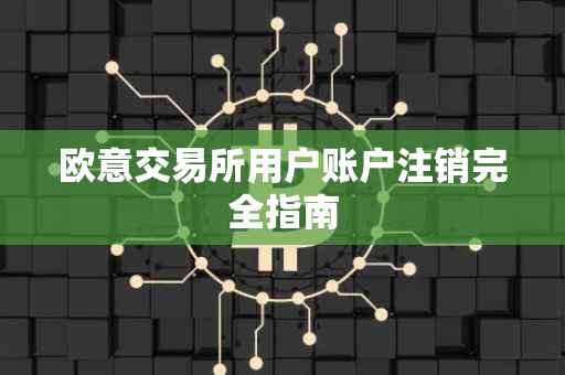 欧意交易所用户账户注销完全指南