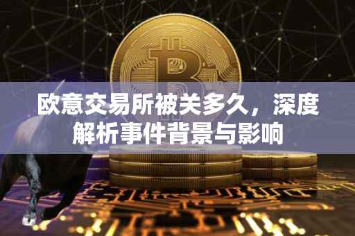 欧意交易所被关多久，深度解析事件背景与影响