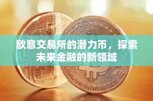 欧意交易所的潜力币，探索未来金融的新领域