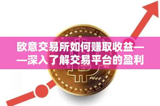 欧意交易所如何赚取收益——深入了解交易平台的盈利之道