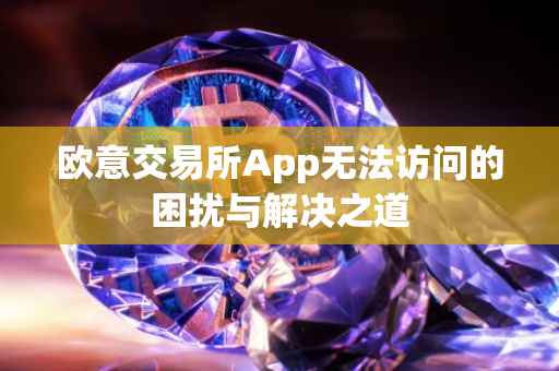 欧意交易所App无法访问的困扰与解决之道