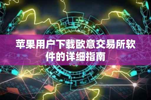 苹果用户下载欧意交易所软件的详细指南