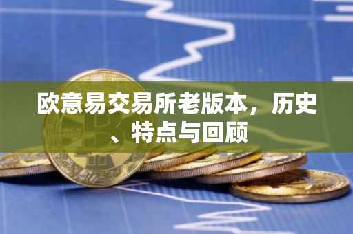 欧意易交易所老版本，历史、特点与回顾