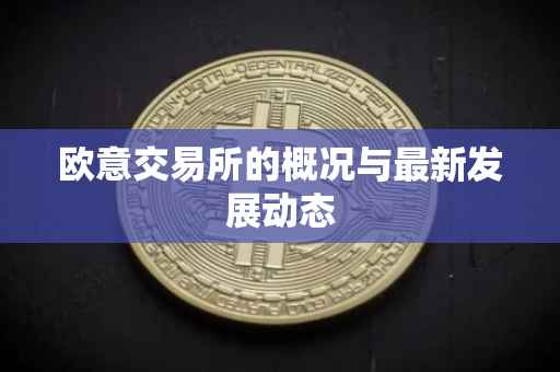 欧意交易所的概况与最新发展动态