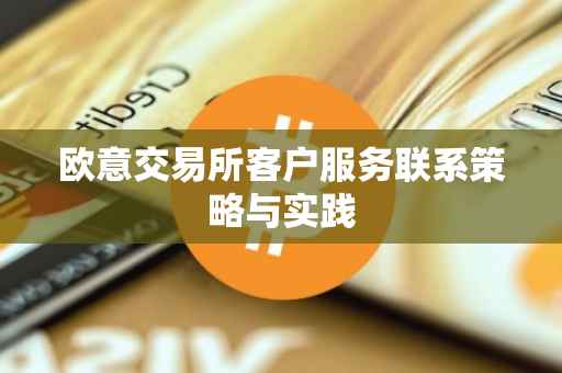 欧意交易所客户服务联系策略与实践