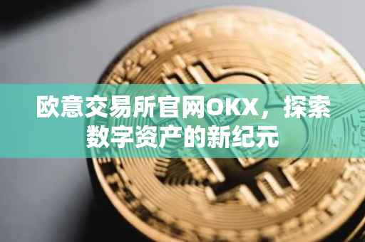 欧意交易所官网OKX，探索数字资产的新纪元
