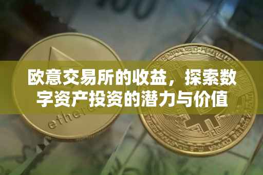 欧意交易所的收益，探索数字资产投资的潜力与价值