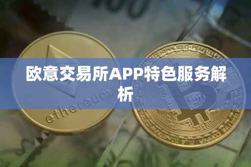 欧意交易所APP特色服务解析