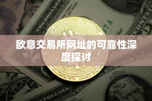 欧意交易所网址的可靠性深度探讨