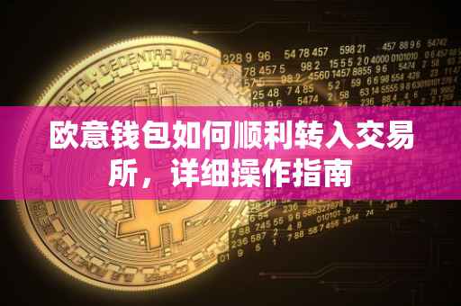 欧意钱包如何顺利转入交易所，详细操作指南