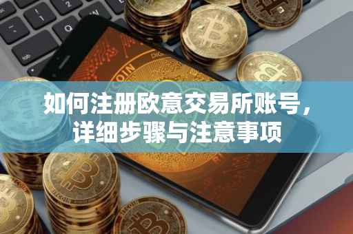 如何注册欧意交易所账号，详细步骤与注意事项