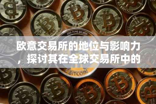 欧意交易所的地位与影响力，探讨其在全球交易所中的排名