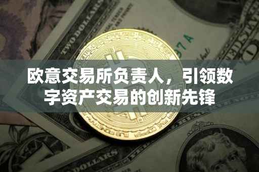 欧意交易所负责人，引领数字资产交易的创新先锋