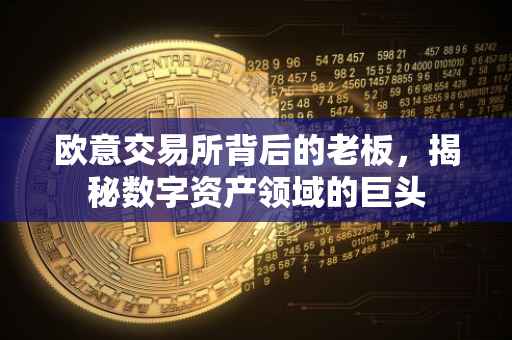 欧意交易所背后的老板，揭秘数字资产领域的巨头