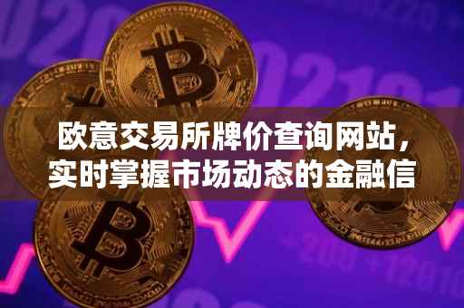 欧意交易所牌价查询网站，实时掌握市场动态的金融信息服务平台