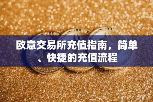 欧意交易所充值指南，简单、快捷的充值流程