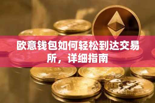 欧意钱包如何轻松到达交易所，详细指南