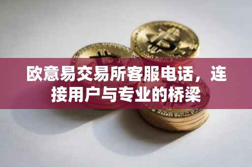 欧意易交易所客服电话，连接用户与专业的桥梁