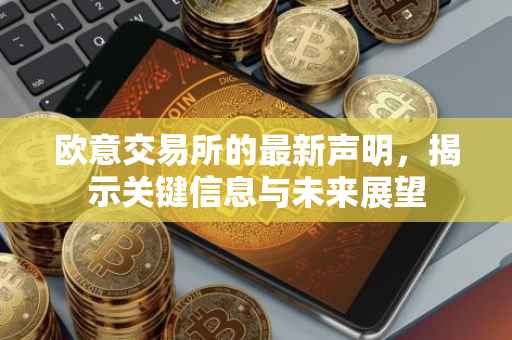 欧意交易所的最新声明，揭示关键信息与未来展望