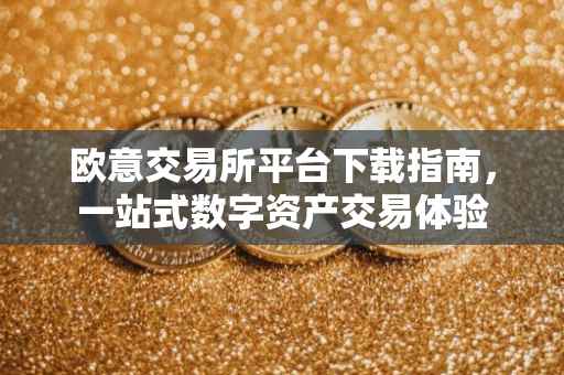 欧意交易所平台下载指南，一站式数字资产交易体验