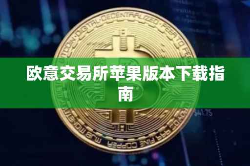 欧意交易所苹果版本下载指南