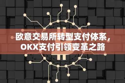 欧意交易所转型支付体系，OKX支付引领变革之路
