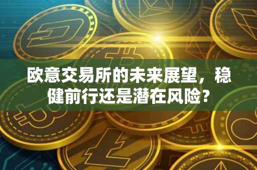 欧意交易所的未来展望，稳健前行还是潜在风险？