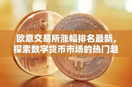 欧意交易所涨幅排名最新，探索数字货币市场的热门趋势与机遇