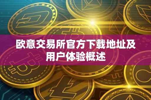 欧意交易所官方下载地址及用户体验概述