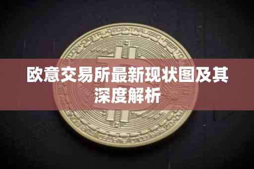 欧意交易所最新现状图及其深度解析