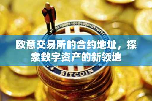 欧意交易所的合约地址，探索数字资产的新领地