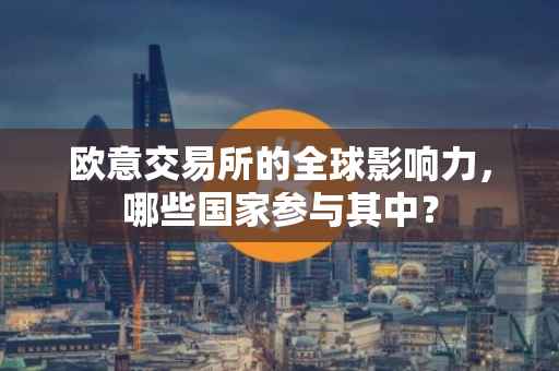 欧意交易所的全球影响力，哪些国家参与其中？