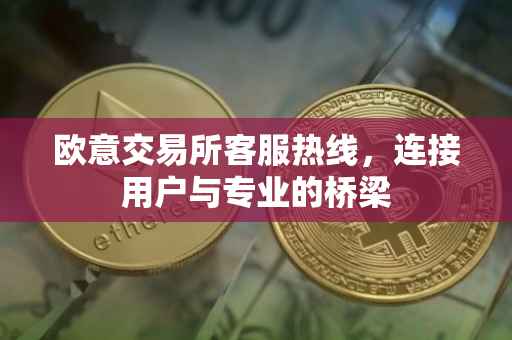 欧意交易所客服热线，连接用户与专业的桥梁