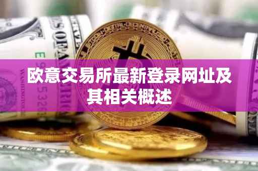 欧意交易所最新登录网址及其相关概述