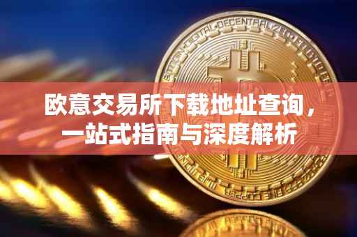 欧意交易所下载地址查询，一站式指南与深度解析