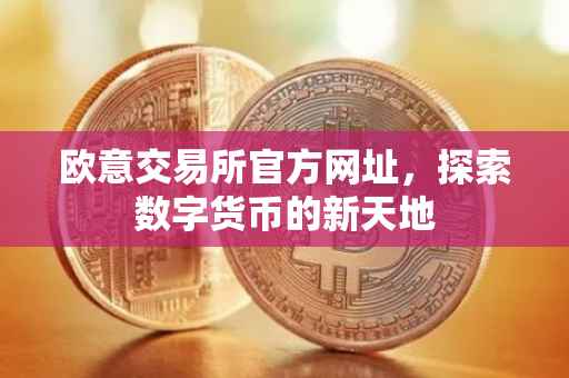 欧意交易所官方网址，探索数字货币的新天地