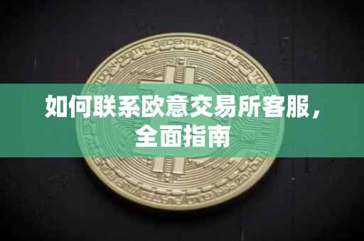 如何联系欧意交易所客服，全面指南