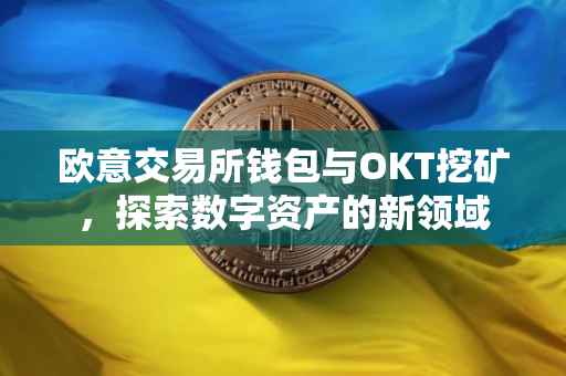 欧意交易所钱包与OKT挖矿，探索数字资产的新领域