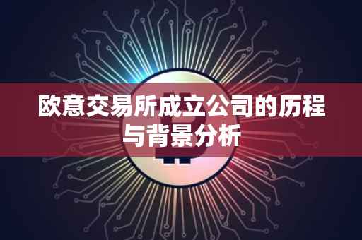 欧意交易所成立公司的历程与背景分析