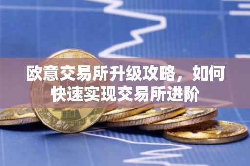 欧意交易所升级攻略，如何快速实现交易所进阶